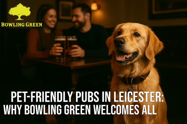 Pet-Friendly Pubs in Leicester: Why Bowling Green Welcomes All